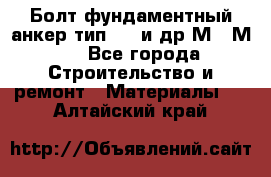 Болт фундаментный анкер тип 1.1 и др М20-М50 - Все города Строительство и ремонт » Материалы   . Алтайский край